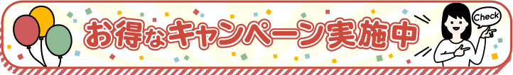お得なキャンペーン実施中